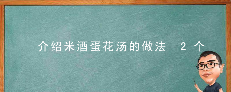 介绍米酒蛋花汤的做法 2个步骤教你做营养美味米酒蛋花汤